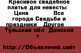 Красивое свадебное платье для невесты › Цена ­ 15 000 - Все города Свадьба и праздники » Другое   . Тульская обл.,Донской г.